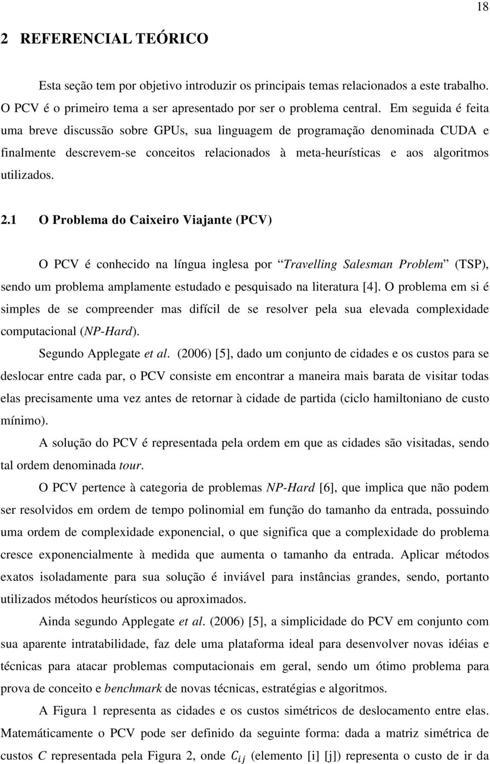 1 O Problema do Caixeiro Viajante (PCV) O PCV é conhecido na língua inglesa por Travelling Salesman Problem (TSP), sendo um problema amplamente estudado e pesquisado na literatura [4].