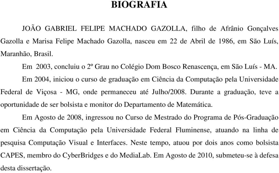 Em 2004, iniciou o curso de graduação em Ciência da Computação pela Universidade Federal de Viçosa - MG, onde permaneceu até Julho/2008.