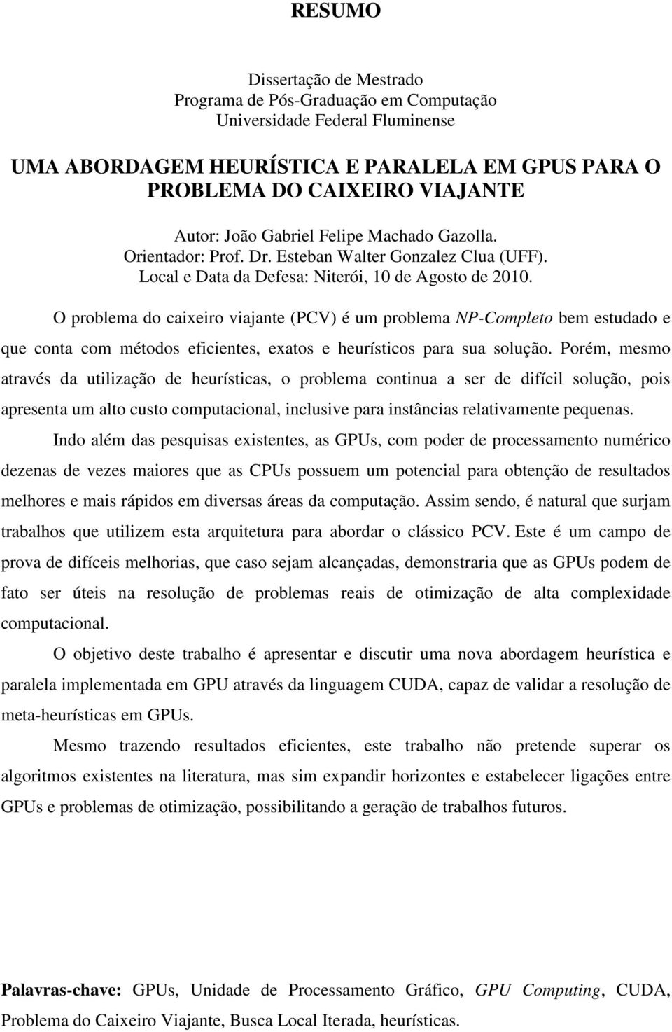 O problema do caixeiro viajante (PCV) é um problema NP-Completo bem estudado e que conta com métodos eficientes, exatos e heurísticos para sua solução.