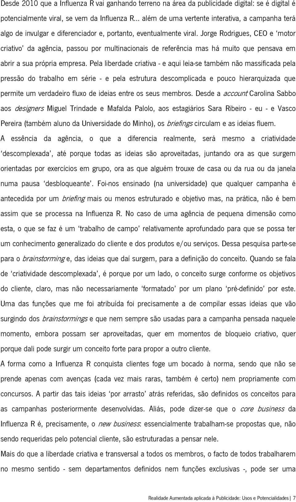 Jorge Rodrigues, CEO e motor criativo da agência, passou por multinacionais de referência mas há muito que pensava em abrir a sua própria empresa.