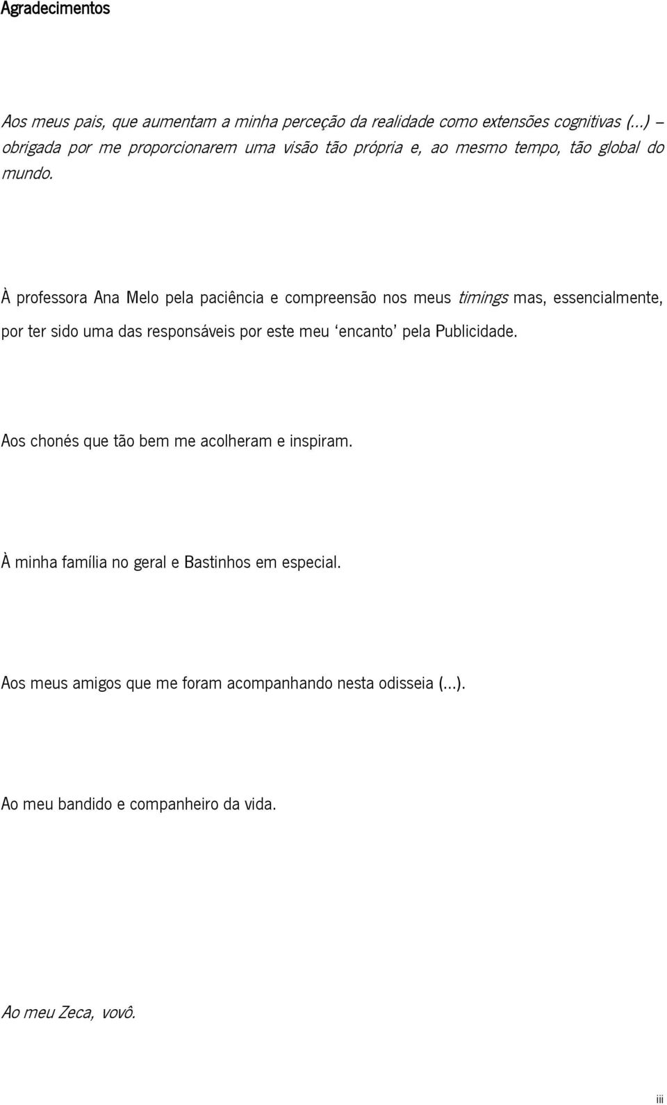 À professora Ana Melo pela paciência e compreensão nos meus timings mas, essencialmente, por ter sido uma das responsáveis por este meu encanto