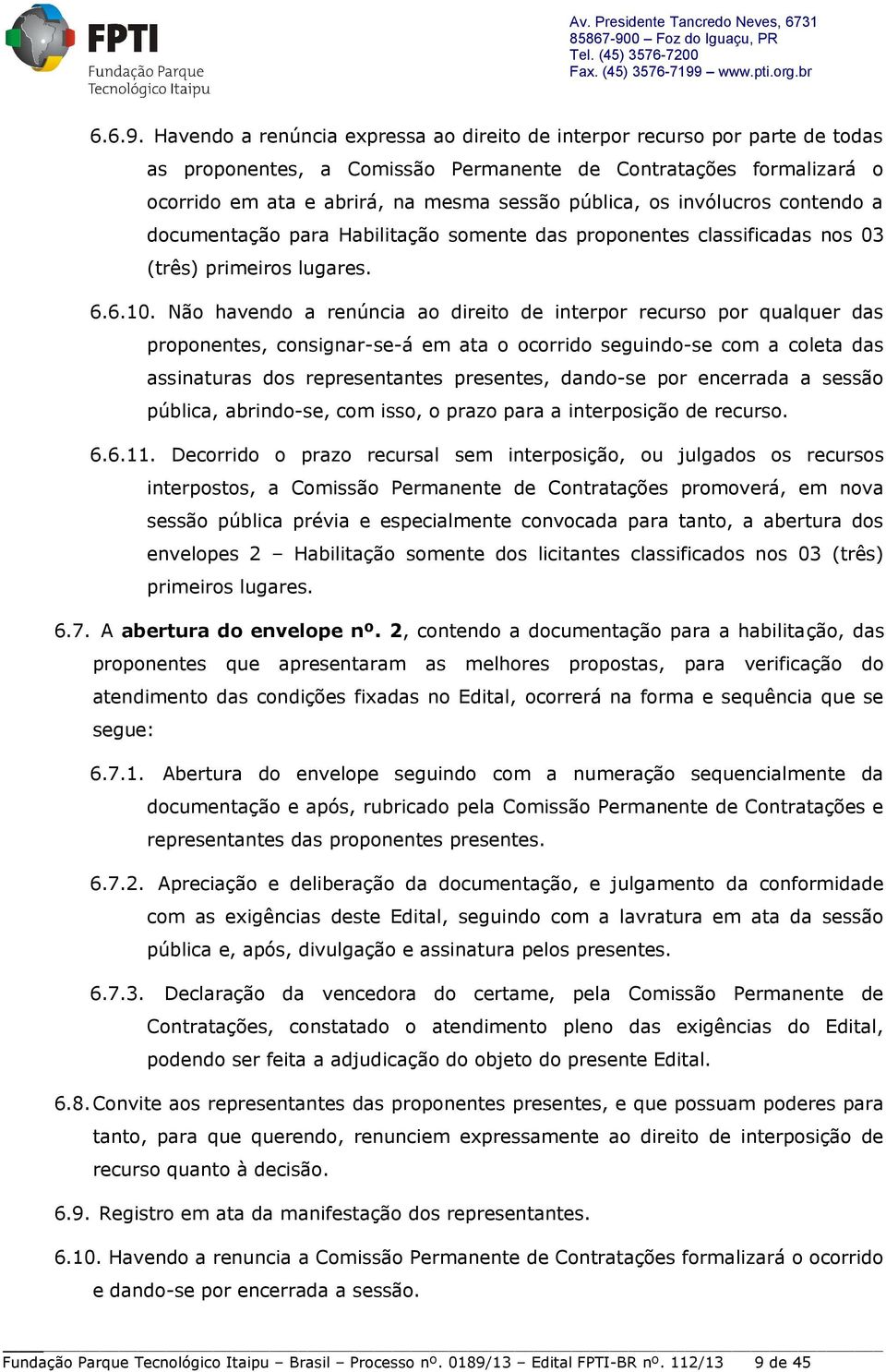 invólucros contendo a documentação para Habilitação somente das proponentes classificadas nos 03 (três) primeiros lugares. 6.6.10.