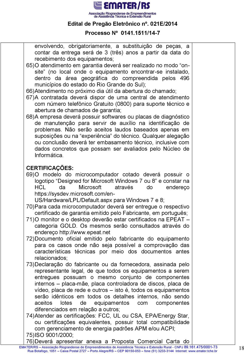 da abertura do chamado; 67) A contratada deverá dispor de uma central de atendimento com número telefônico Gratuito (0800) para suporte técnico e abertura de chamados de garantia; 68) A empresa