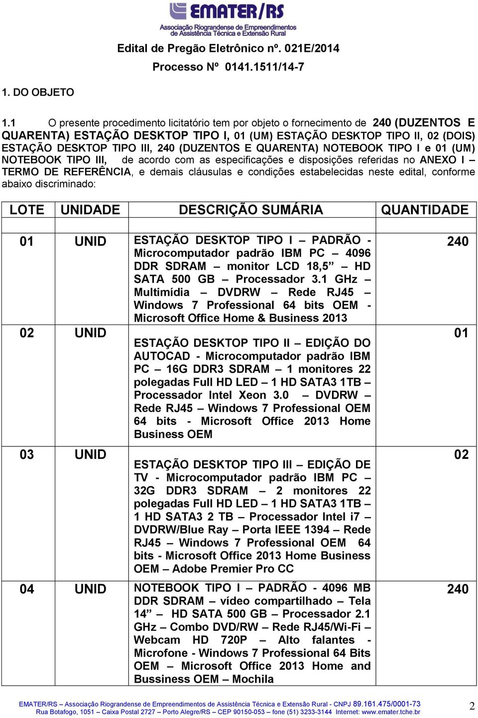 (DUZENTOS E QUARENTA) NOTEBOOK TIPO I e 01 (UM) NOTEBOOK TIPO III, de acordo com as especificações e disposições referidas no ANEXO I TERMO DE REFERÊNCIA, e demais cláusulas e condições estabelecidas