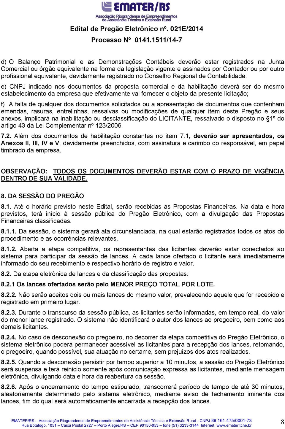 e) CNPJ indicado nos documentos da proposta comercial e da habilitação deverá ser do mesmo estabelecimento da empresa que efetivamente vai fornecer o objeto da presente licitação; f) A falta de