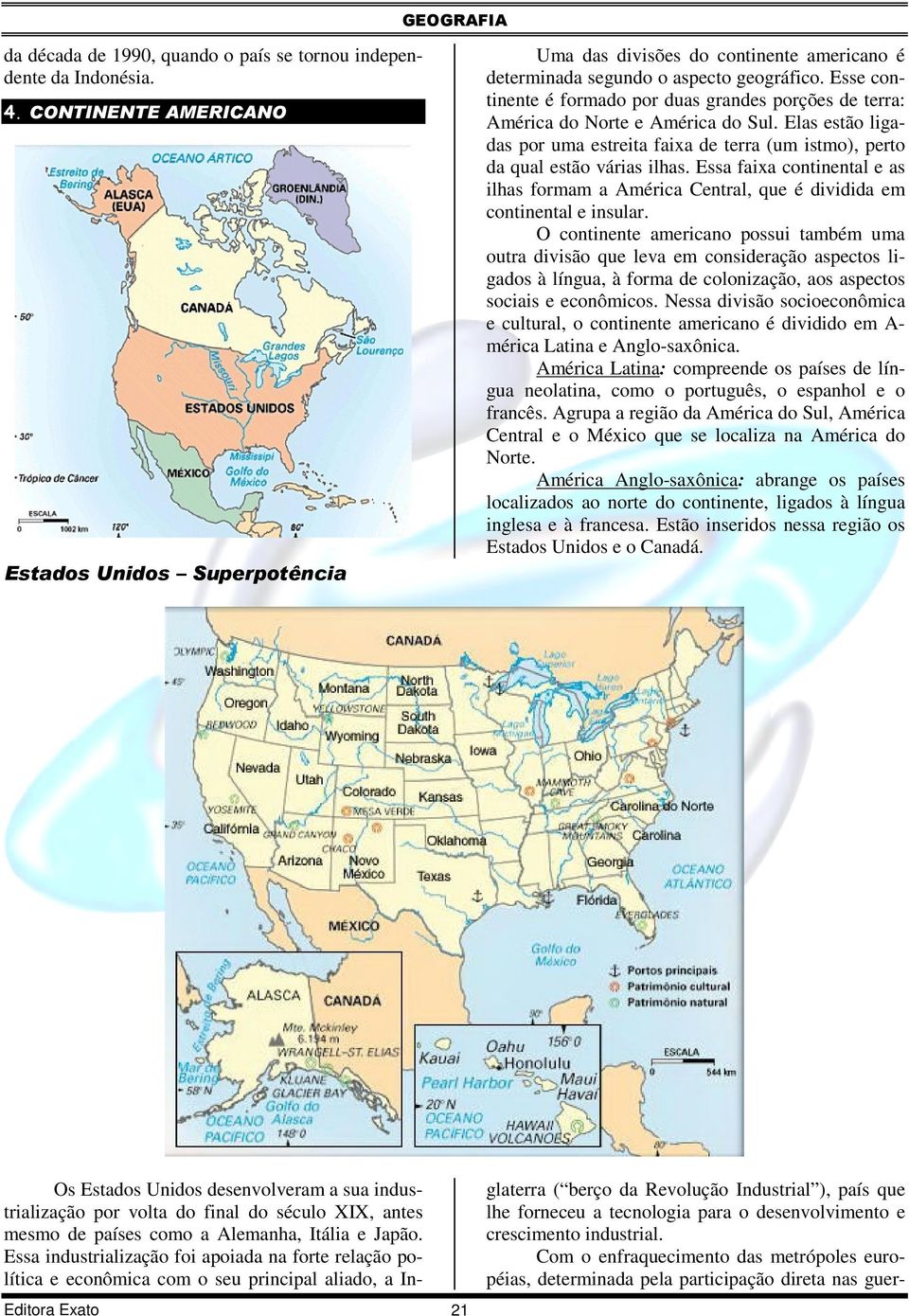 Esse continente é formado por duas grandes porções de terra: América do Norte e América do Sul. Elas estão ligadas por uma estreita faixa de terra (um istmo), perto da qual estão várias ilhas.