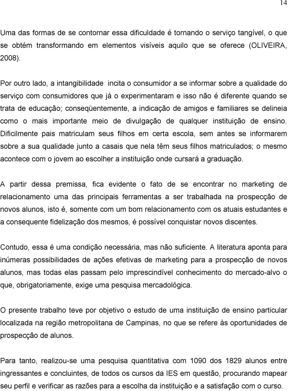 conseqüentemente, a indicação de amigos e familiares se delineia como o mais importante meio de divulgação de qualquer instituição de ensino.