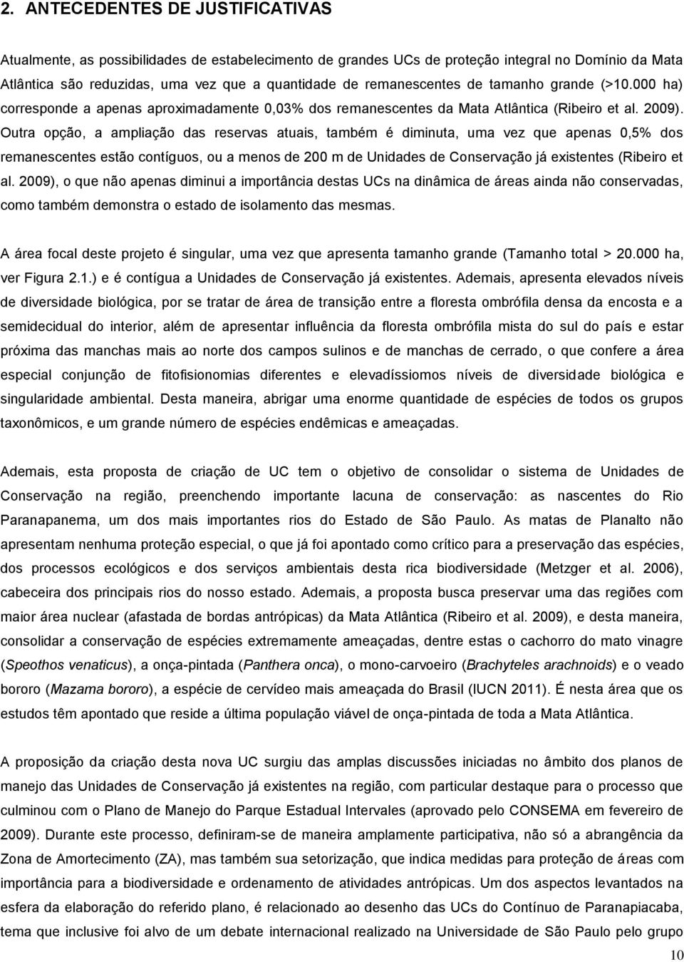 Outra opção, a ampliação das reservas atuais, também é diminuta, uma vez que apenas 0,5% dos remanescentes estão contíguos, ou a menos de 200 m de Unidades de Conservação já existentes (Ribeiro et al.