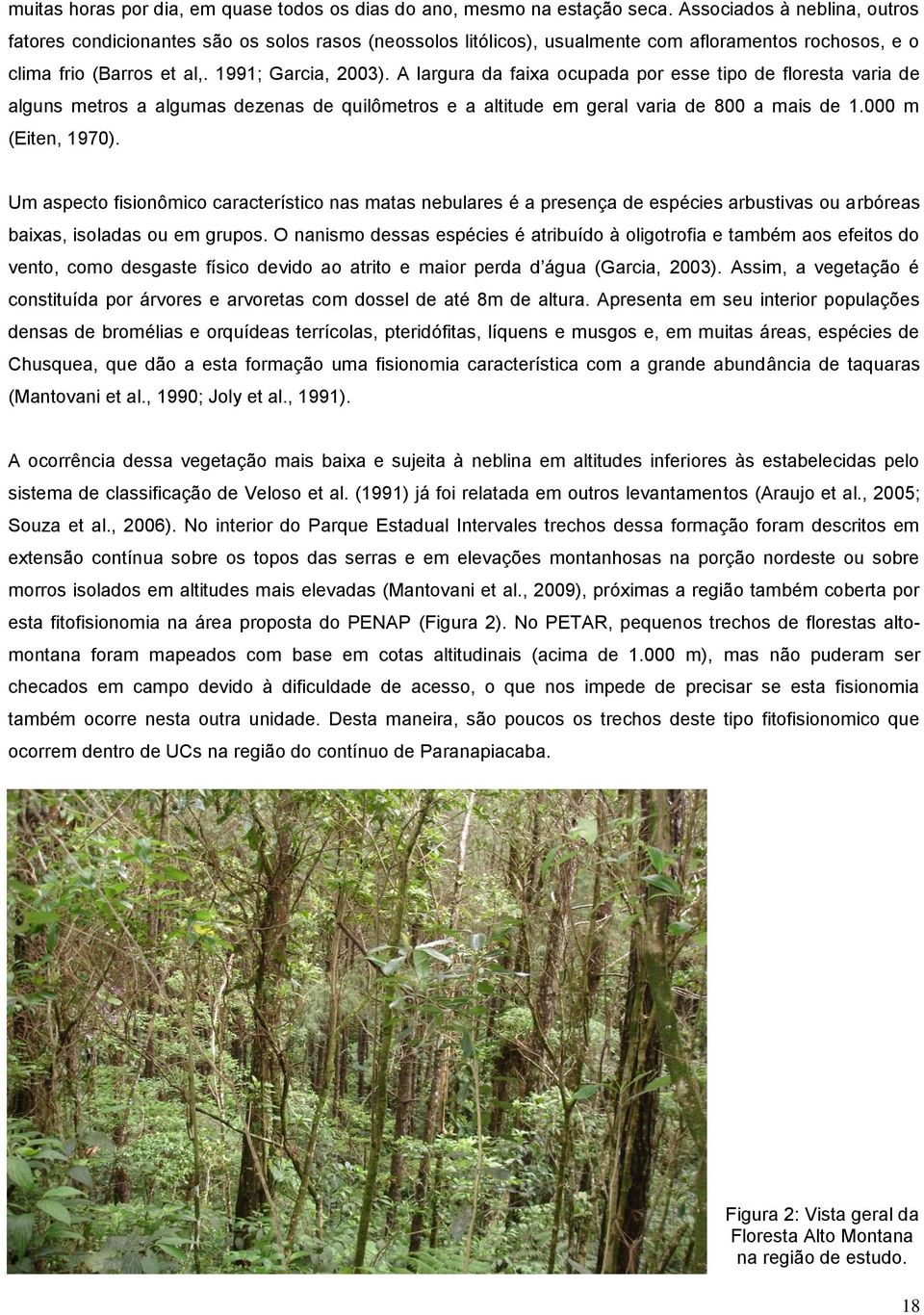 A largura da faixa ocupada por esse tipo de floresta varia de alguns metros a algumas dezenas de quilômetros e a altitude em geral varia de 800 a mais de 1.000 m (Eiten, 1970).