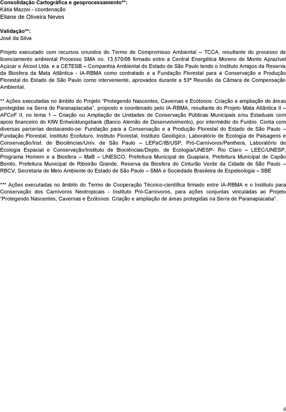 e a CETESB Companhia Ambiental do Estado de São Paulo tendo o Instituto Amigos da Reserva da Biosfera da Mata Atlântica - IA-RBMA como contratado e a Fundação Florestal para a Conservação e Produção