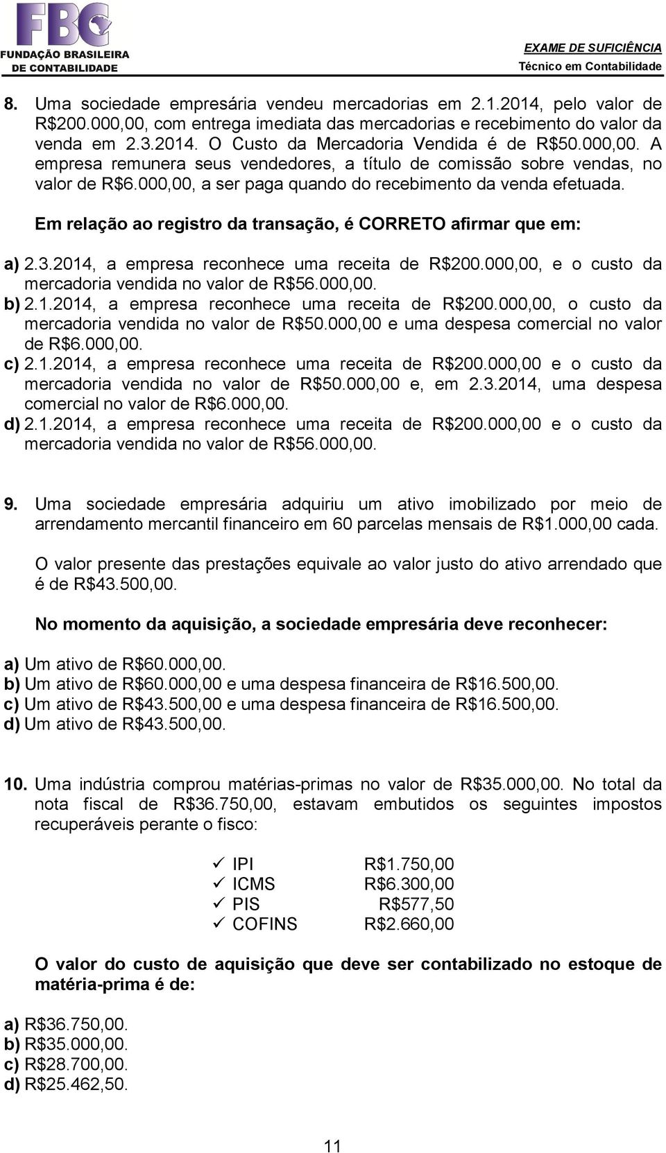 Em relação ao registro da transação, é CORRETO afirmar que em: a) 2.3.2014, a empresa reconhece uma receita de R$200.000,00, e o custo da mercadoria vendida no valor de R$56.000,00. b) 2.1.2014, a empresa reconhece uma receita de R$200.000,00, o custo da mercadoria vendida no valor de R$50.