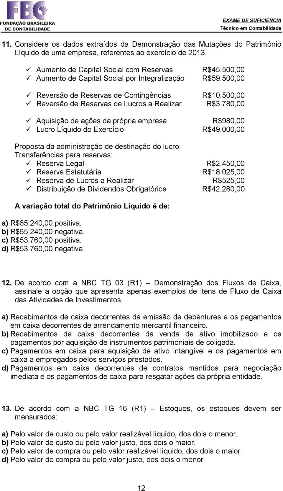 500,00 Reversão de Reservas de Contingências Reversão de Reservas de Lucros a Realizar Aquisição de ações da própria empresa Lucro Líquido do Exercício Proposta da administração de destinação do