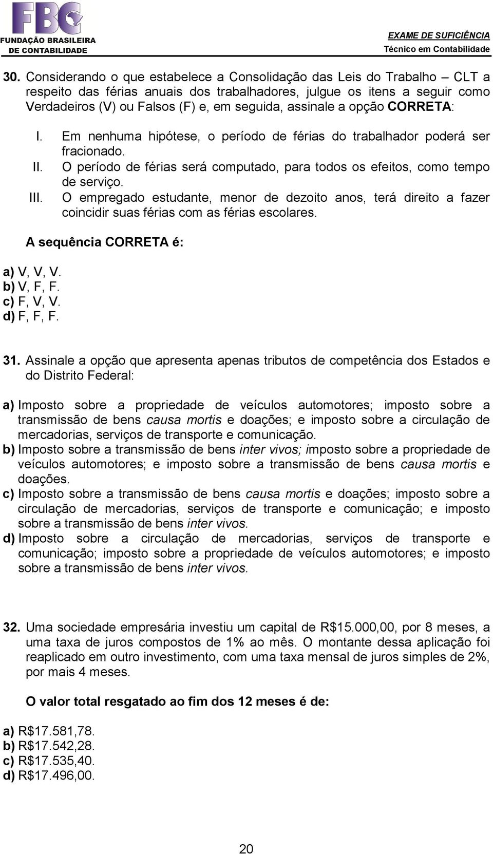 O empregado estudante, menor de dezoito anos, terá direito a fazer coincidir suas férias com as férias escolares. A sequência CORRETA é: a) V, V, V. b) V, F, F. c) F, V, V. d) F, F, F. 31.