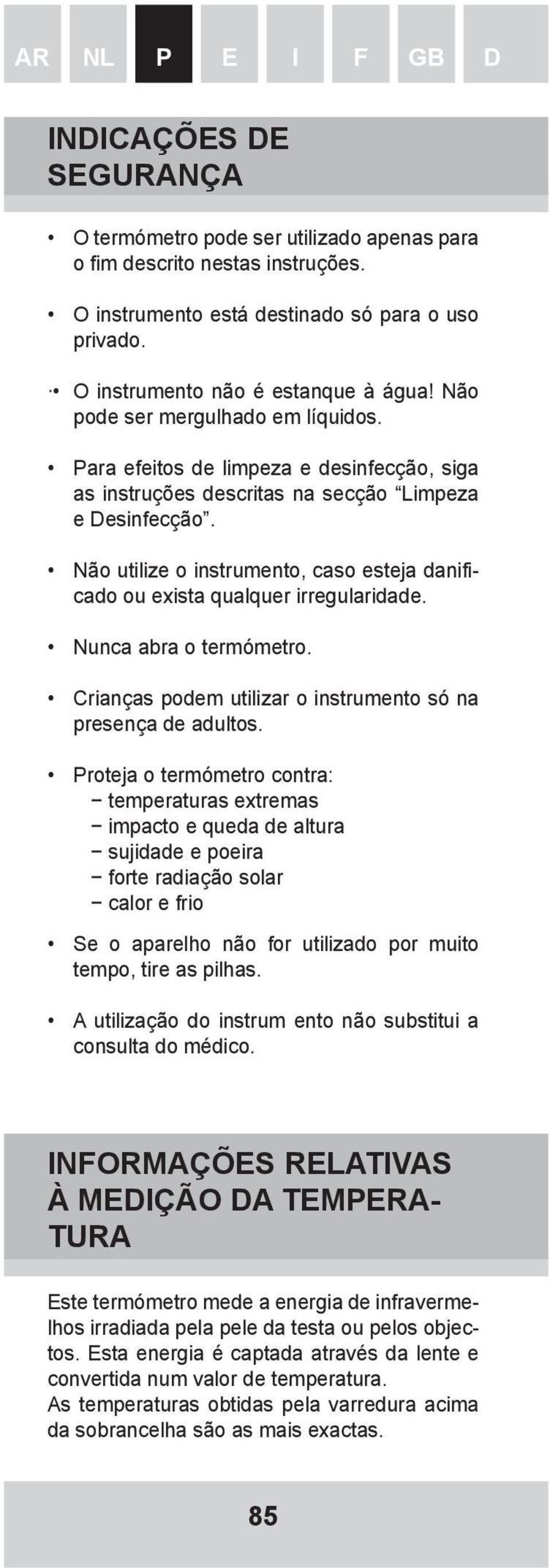 Não utilize o instrumento, caso esteja danificado ou exista qualquer irregularidade. Nunca abra o termómetro. Crianças podem utilizar o instrumento só na presença de adultos.