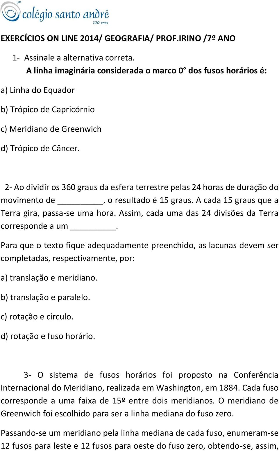 2- Ao dividir os 360 graus da esfera terrestre pelas 24 horas de duração do movimento de, o resultado é 15 graus. A cada 15 graus que a Terra gira, passa-se uma hora.