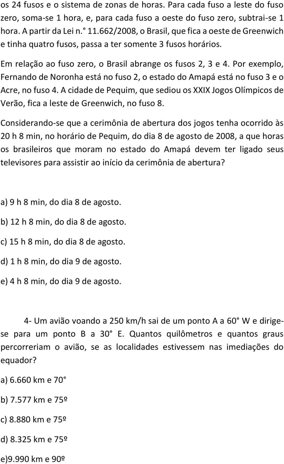 Por exemplo, Fernando de Noronha está no fuso 2, o estado do Amapá está no fuso 3 e o Acre, no fuso 4.