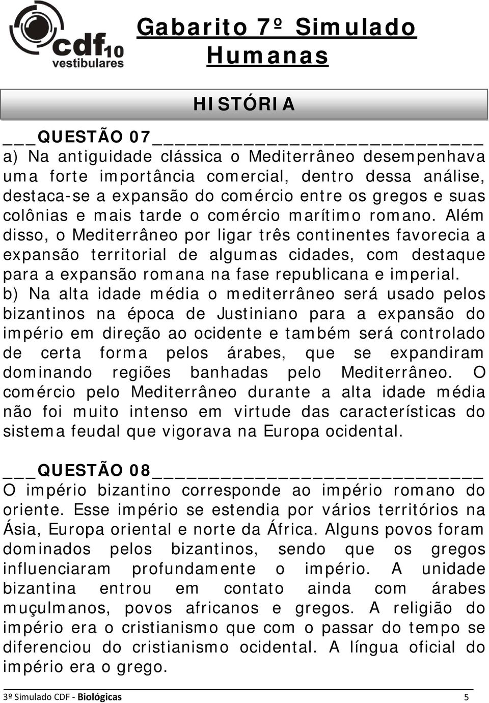 Além disso, o Mediterrâneo por ligar três continentes favorecia a expansão territorial de algumas cidades, com destaque para a expansão romana na fase republicana e imperial.