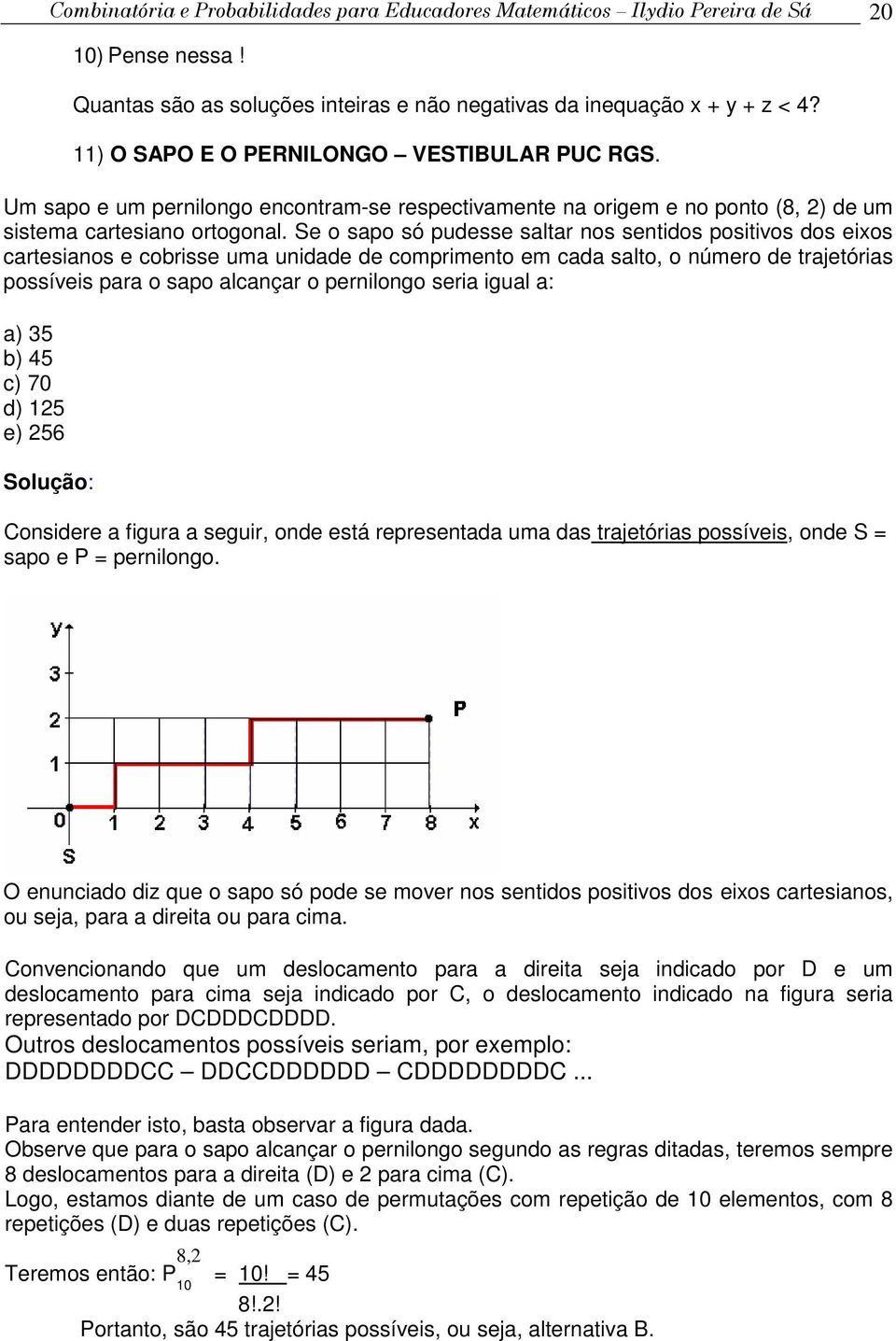 Se o sao só udesse saltar os setidos ositivos dos eixos cartesiaos e cobrisse uma uidade de comrimeto em cada salto, o úmero de trajetórias ossíveis ara o sao alcaçar o erilogo seria igual a: a) 35