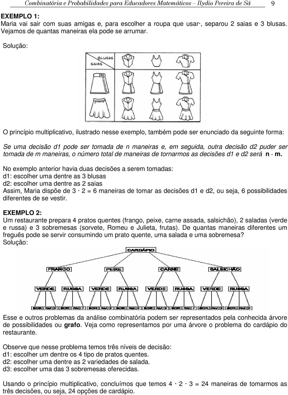 Solução: O ricíio multilicativo, ilustrado esse exemlo, também ode ser euciado da seguite forma: Se uma decisão d ode ser tomada de maeiras e, em seguida, outra decisão d uder ser tomada de m