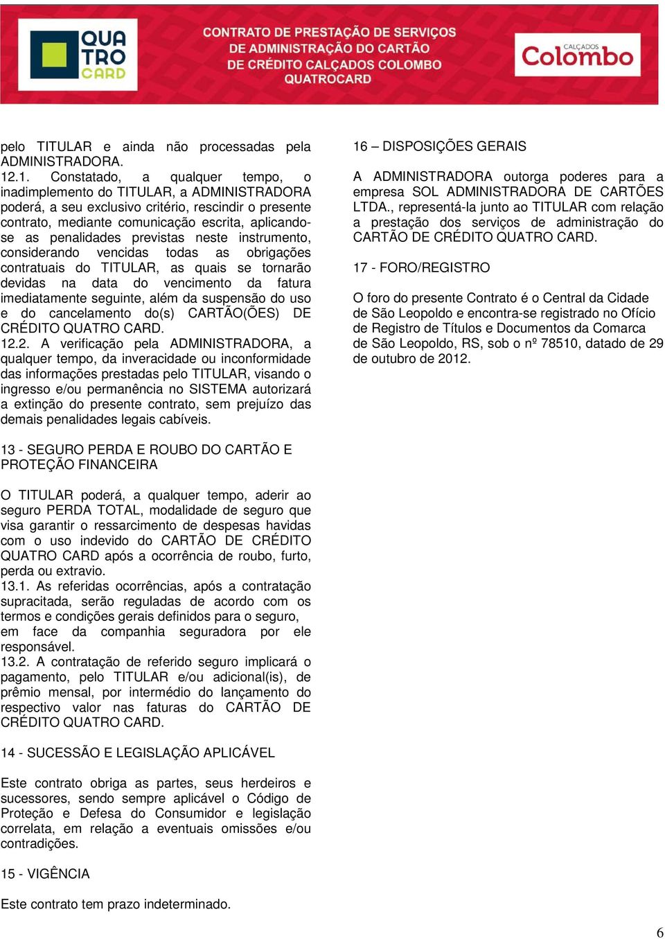 penalidades previstas neste instrumento, considerando vencidas todas as obrigações contratuais do TITULAR, as quais se tornarão devidas na data do vencimento da fatura imediatamente seguinte, além da