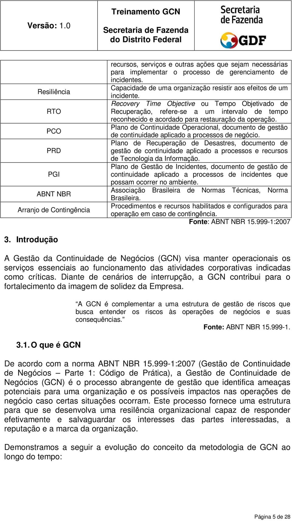 Recovery Time Objective ou Tempo Objetivado Recuperação, refere-se a um intervalo tempo reconhecido e acordado para restauração da operação.