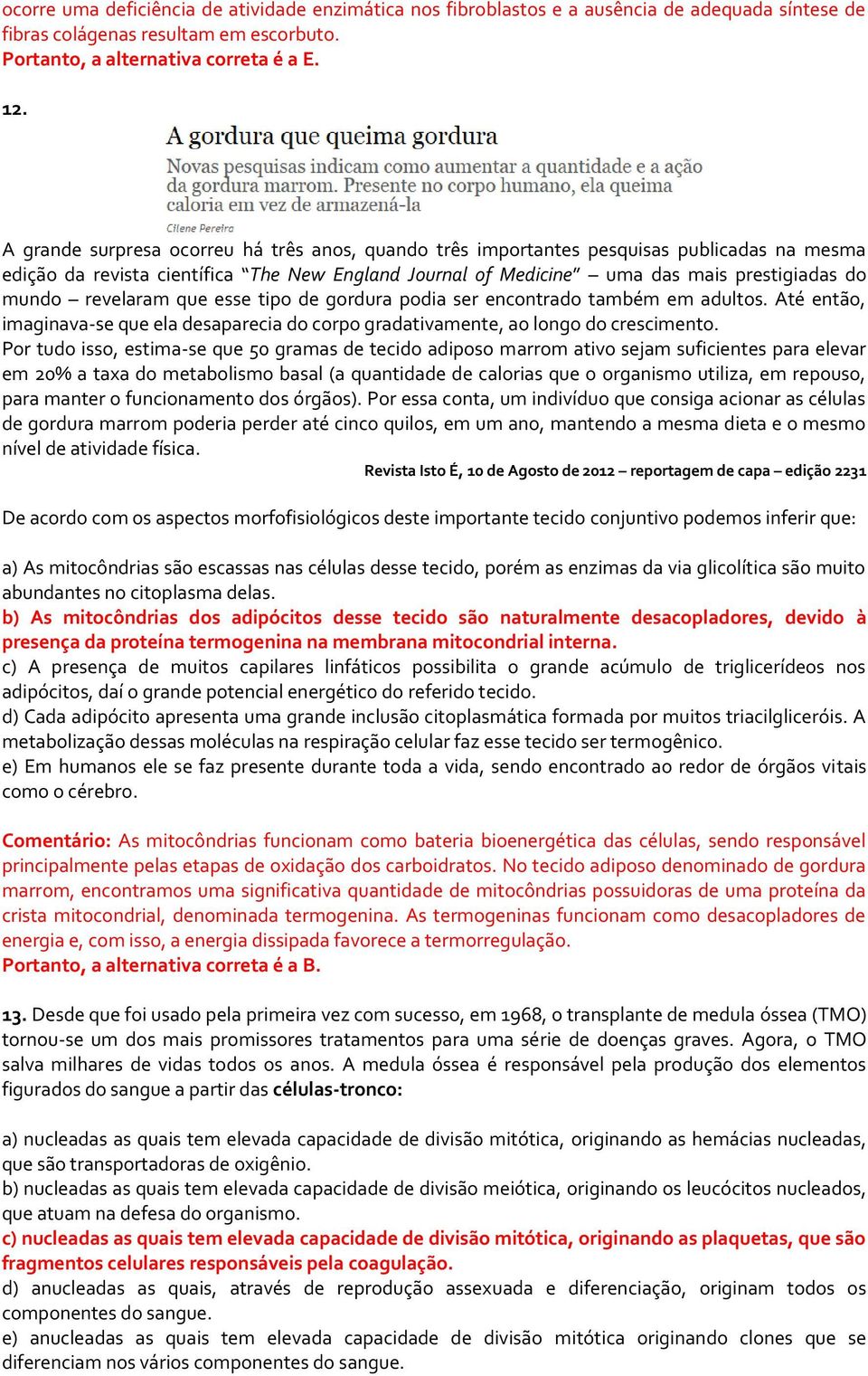 revelaram que esse tipo de gordura podia ser encontrado também em adultos. Até então, imaginava-se que ela desaparecia do corpo gradativamente, ao longo do crescimento.