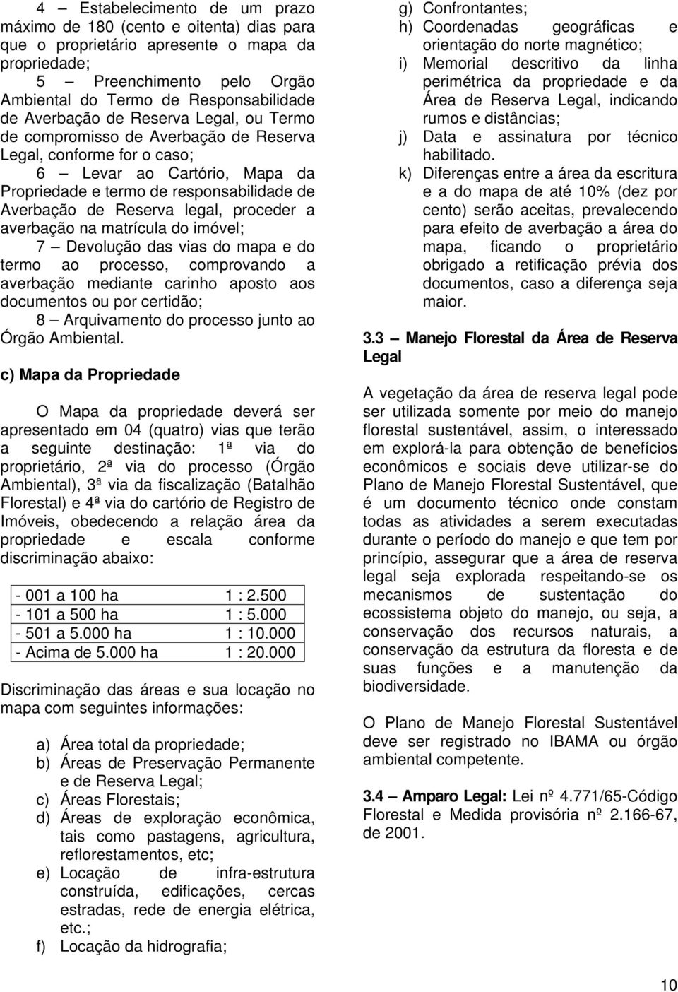 legal, proceder a averbação na matrícula do imóvel; 7 Devolução das vias do mapa e do termo ao processo, comprovando a averbação mediante carinho aposto aos documentos ou por certidão; 8 Arquivamento