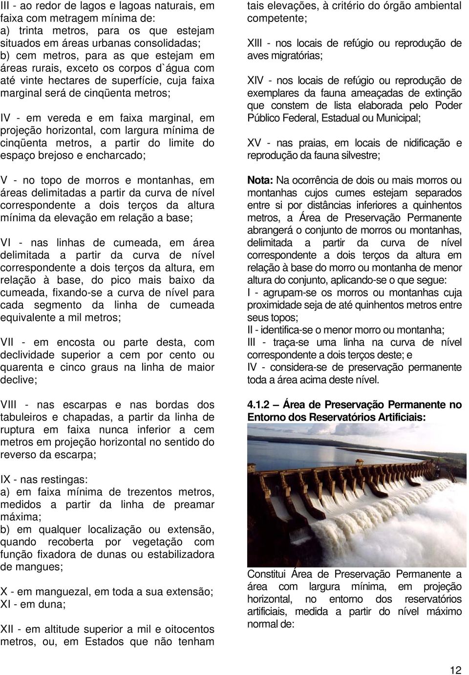 cinqüenta metros, a partir do limite do espaço brejoso e encharcado; V - no topo de morros e montanhas, em áreas delimitadas a partir da curva de nível correspondente a dois terços da altura mínima