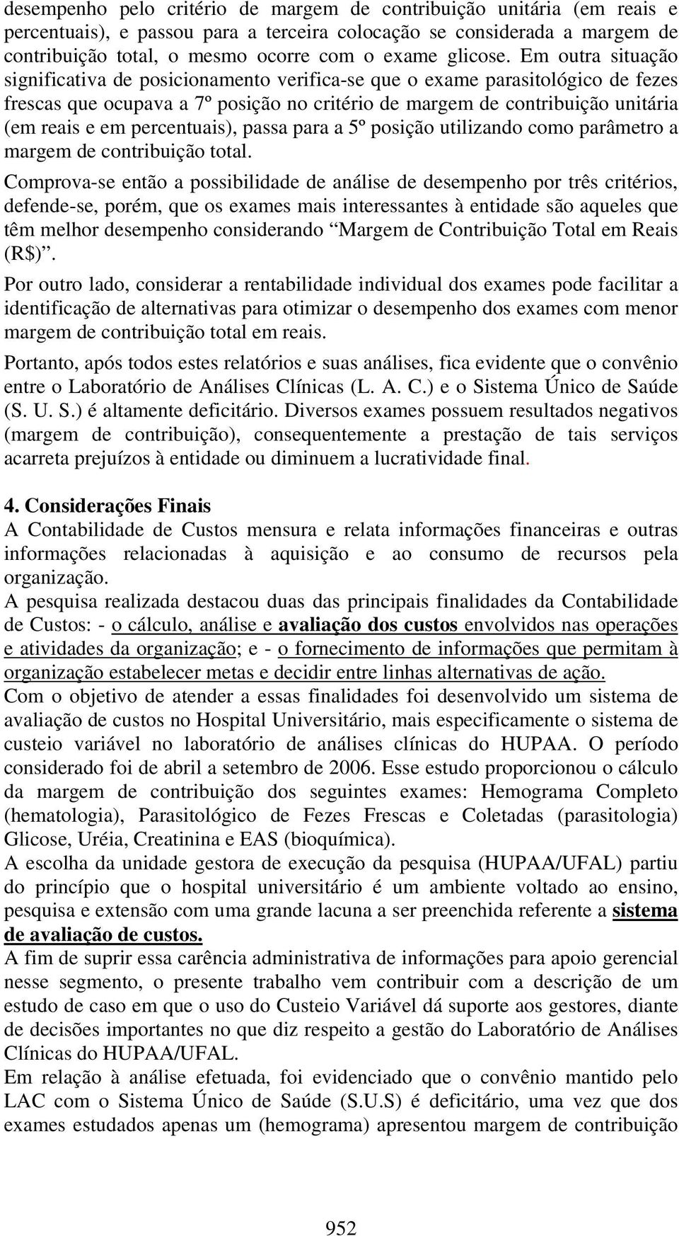 Em outra situação significativa de posicionamento verifica-se que o exame parasitológico de fezes frescas que ocupava a 7º posição no critério de margem de contribuição unitária (em reais e em