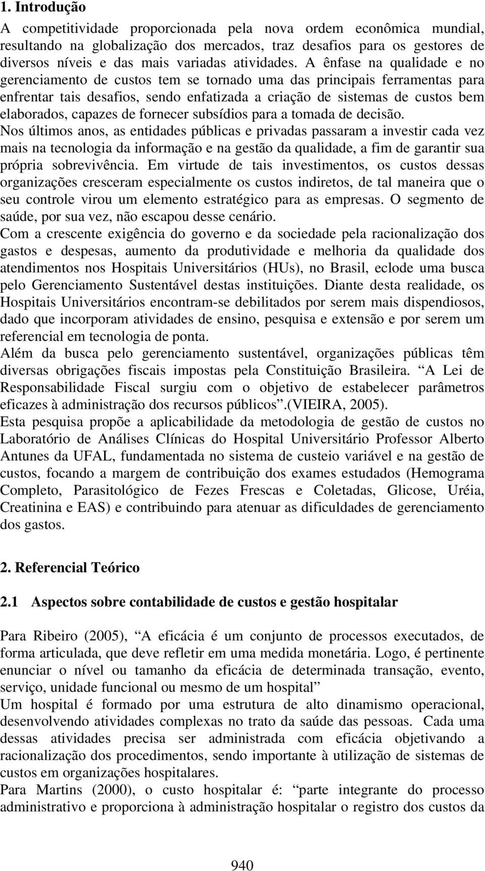 A ênfase na qualidade e no gerenciamento de custos tem se tornado uma das principais ferramentas para enfrentar tais desafios, sendo enfatizada a criação de sistemas de custos bem elaborados, capazes