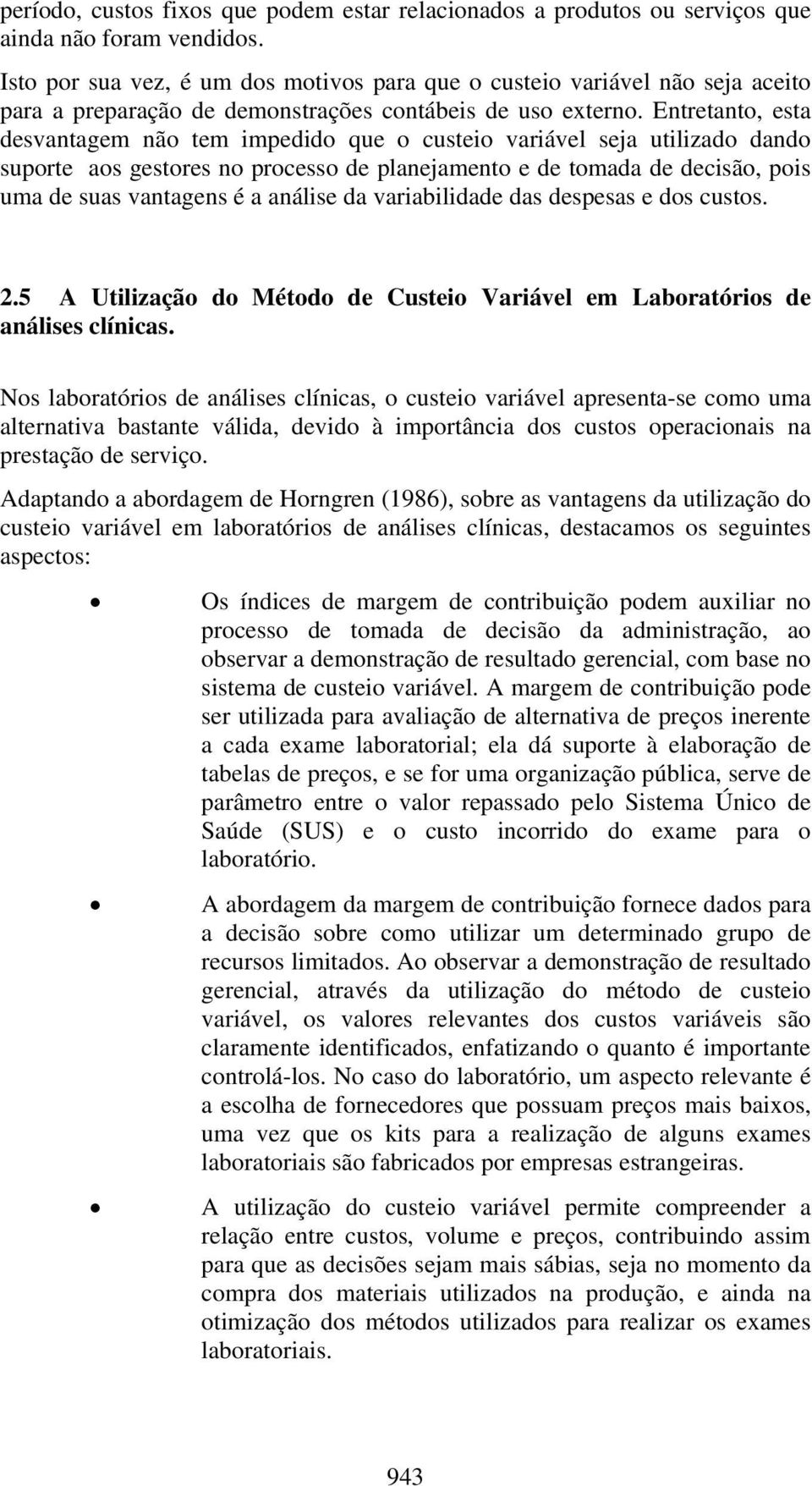 Entretanto, esta desvantagem não tem impedido que o custeio variável seja utilizado dando suporte aos gestores no processo de planejamento e de tomada de decisão, pois uma de suas vantagens é a