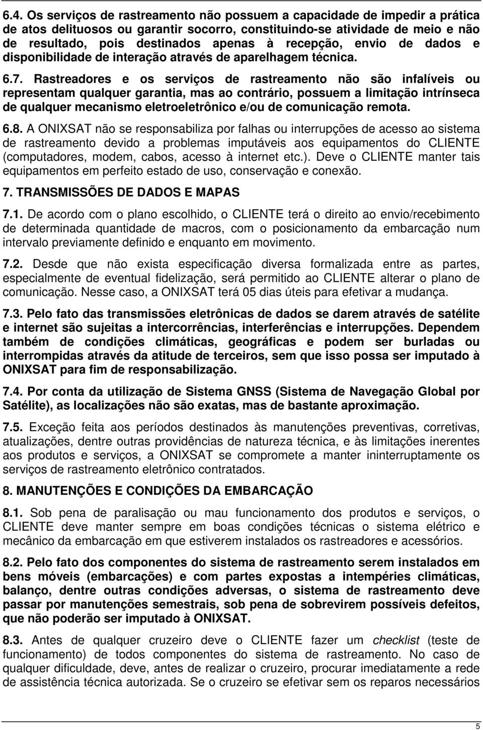 Rastreadores e os serviços de rastreamento não são infalíveis ou representam qualquer garantia, mas ao contrário, possuem a limitação intrínseca de qualquer mecanismo eletroeletrônico e/ou de