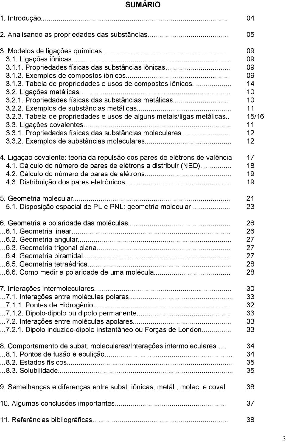 .. 10 3.2.2. Exemplos de substâncias metálicas... 11 3.2.3. Tabela de propriedades e usos de alguns metais/ligas metálicas.. 15/16 3.3. Ligações covalentes... 11 3.3.1. Propriedades físicas das substâncias moleculares.