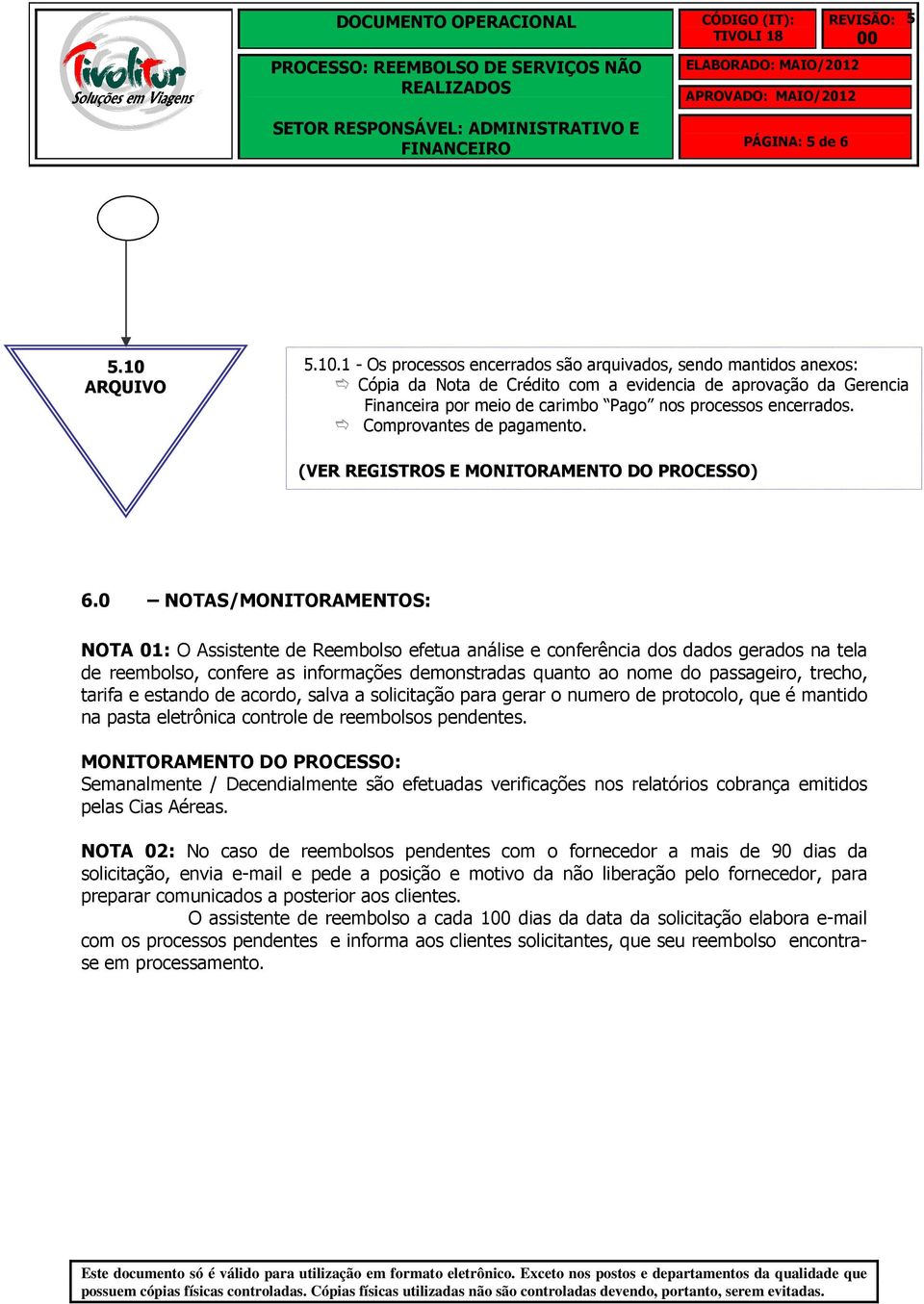 1 - Os processos encerrados são arquivados, sendo mantidos anexos: Cópia da Nota de Crédito com a evidencia de aprovação da Gerencia Financeira por meio de carimbo Pago nos processos encerrados.