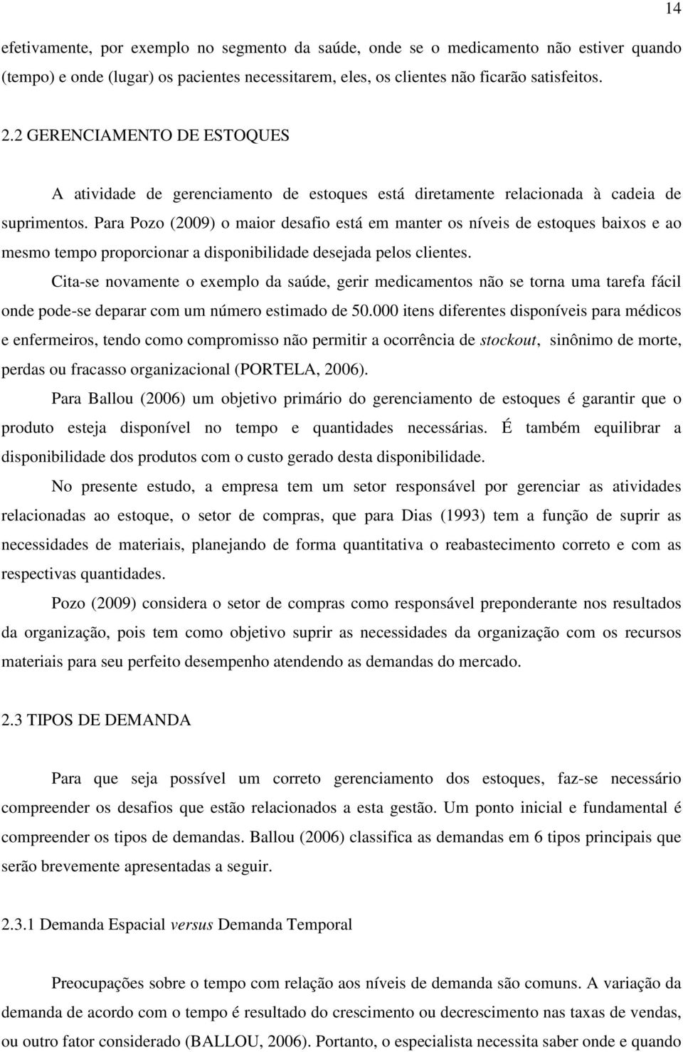 Para Pozo (2009) o maior desafio está em manter os níveis de estoques baixos e ao mesmo tempo proporcionar a disponibilidade desejada pelos clientes.