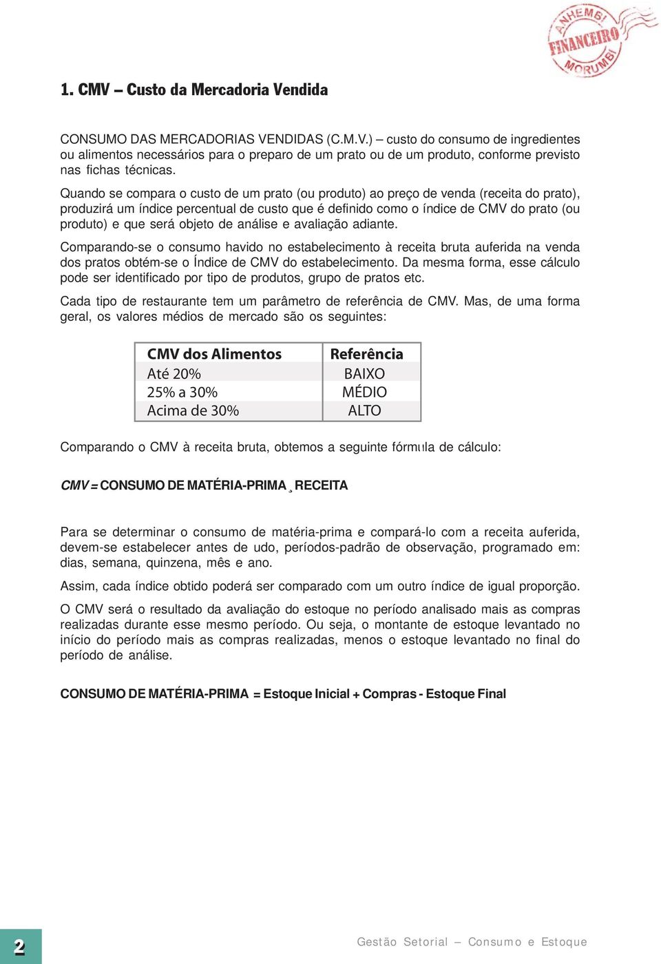 objeto de análise e avaliação adiante. Comparando-se o consumo havido no estabelecimento à receita bruta auferida na venda dos pratos obtém-se o Índice de CMV do estabelecimento.