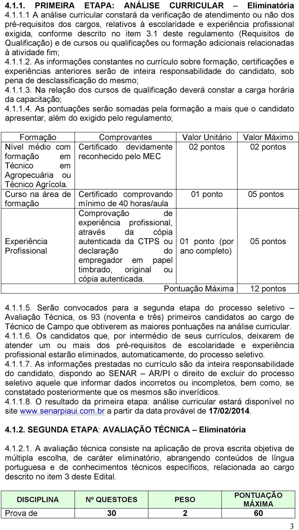 As informações constantes no currículo sobre formação, certificações e experiências anteriores serão de inteira responsabilidade do candidato, sob pena de desclassificação do mesmo; 4.1.1.3.