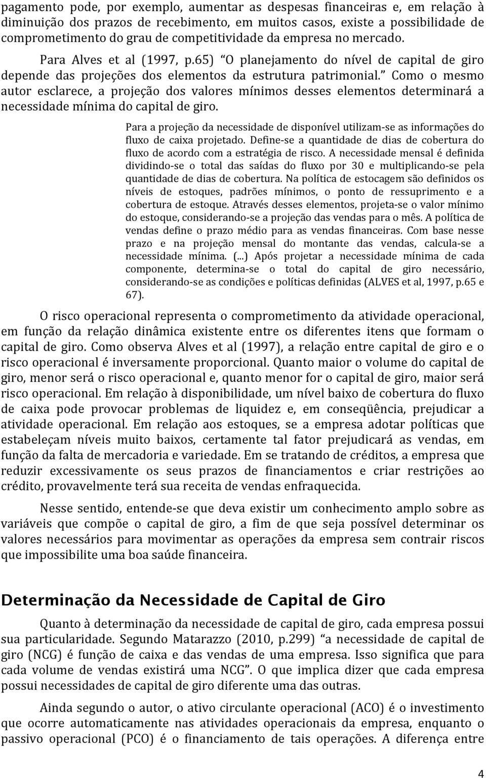 Como o mesmo autor esclarece, a projeção dos valores mínimos desses elementos determinará a necessidade mínima do capital de giro.