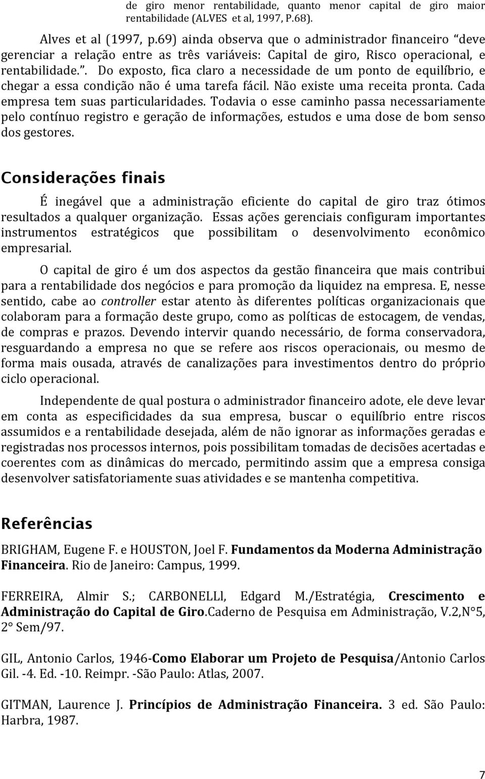 . Do exposto, fica claro a necessidade de um ponto de equilíbrio, e chegar a essa condição não é uma tarefa fácil. Não existe uma receita pronta. Cada empresa tem suas particularidades.