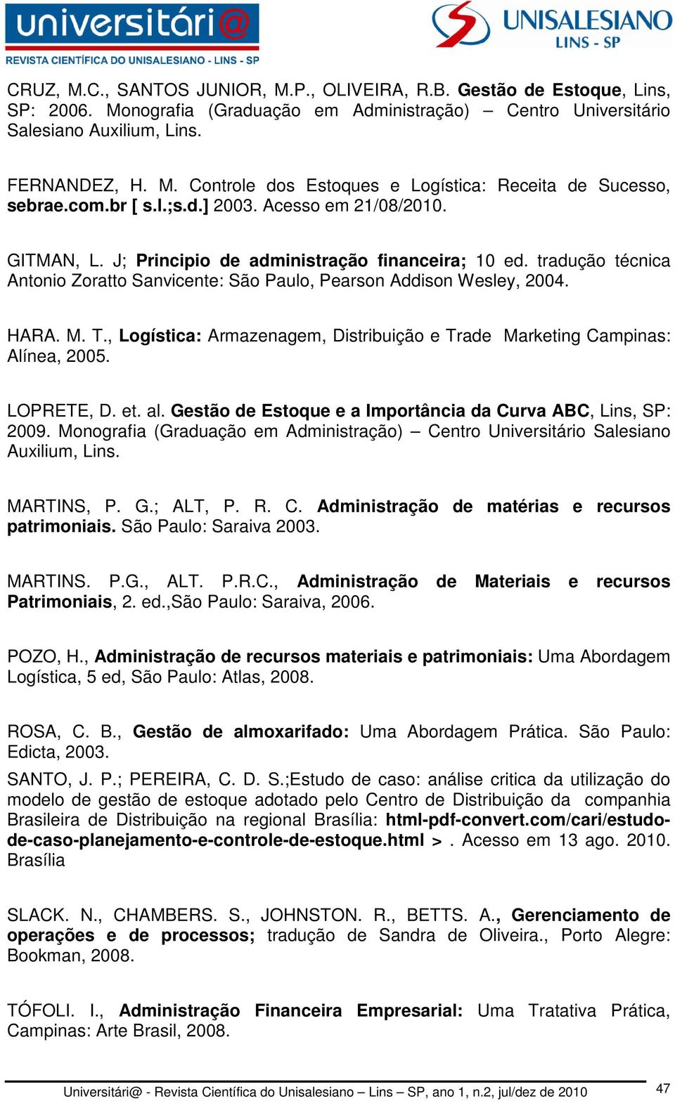 M. T., Logística: Armazenagem, Distribuição e Trade Marketing Campinas: Alínea, 2005. LOPRETE, D. et. al. Gestão de Estoque e a Importância da Curva ABC, Lins, SP: 2009.