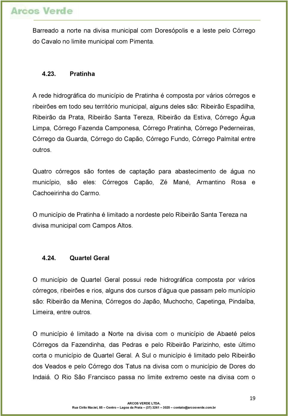 Santa Tereza, Ribeirão da Estiva, Córrego Água Limpa, Córrego Fazenda Camponesa, Córrego Pratinha, Córrego Pederneiras, Córrego da Guarda, Córrego do Capão, Córrego Fundo, Córrego Palmital entre