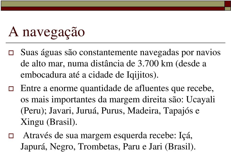 Entre a enorme quantidade de afluentes que recebe, os mais importantes da margem direita são: Ucayali