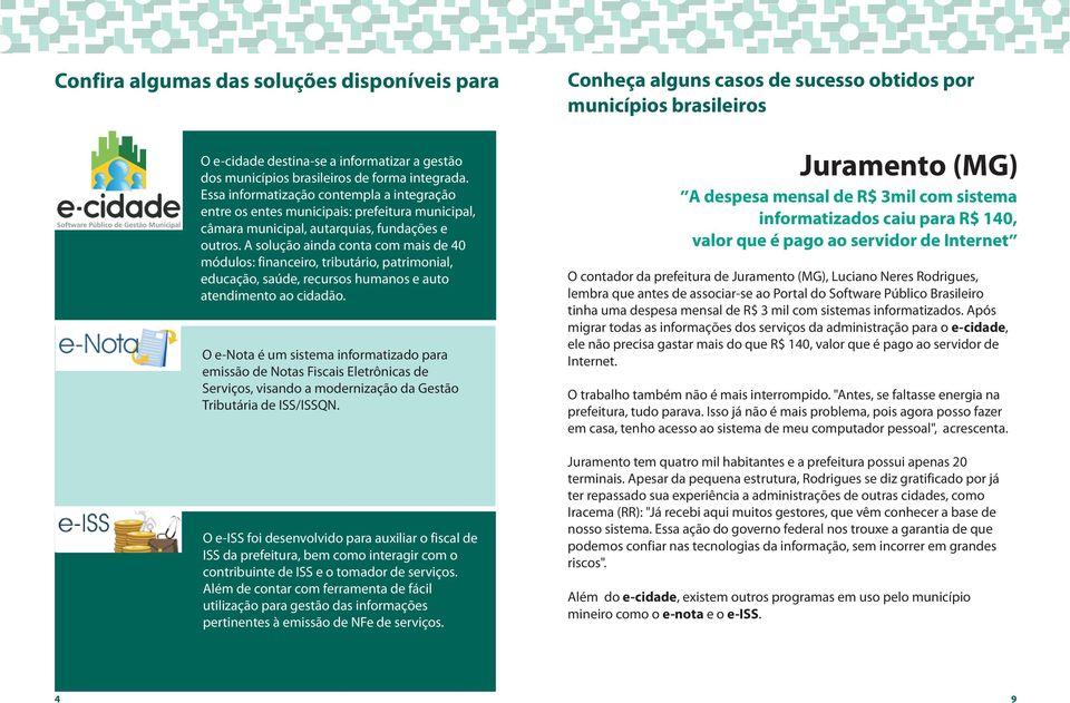 A solução ainda conta com mais de 40 módulos: financeiro, tributário, patrimonial, educação, saúde, recursos humanos e auto atendimento ao cidadão.