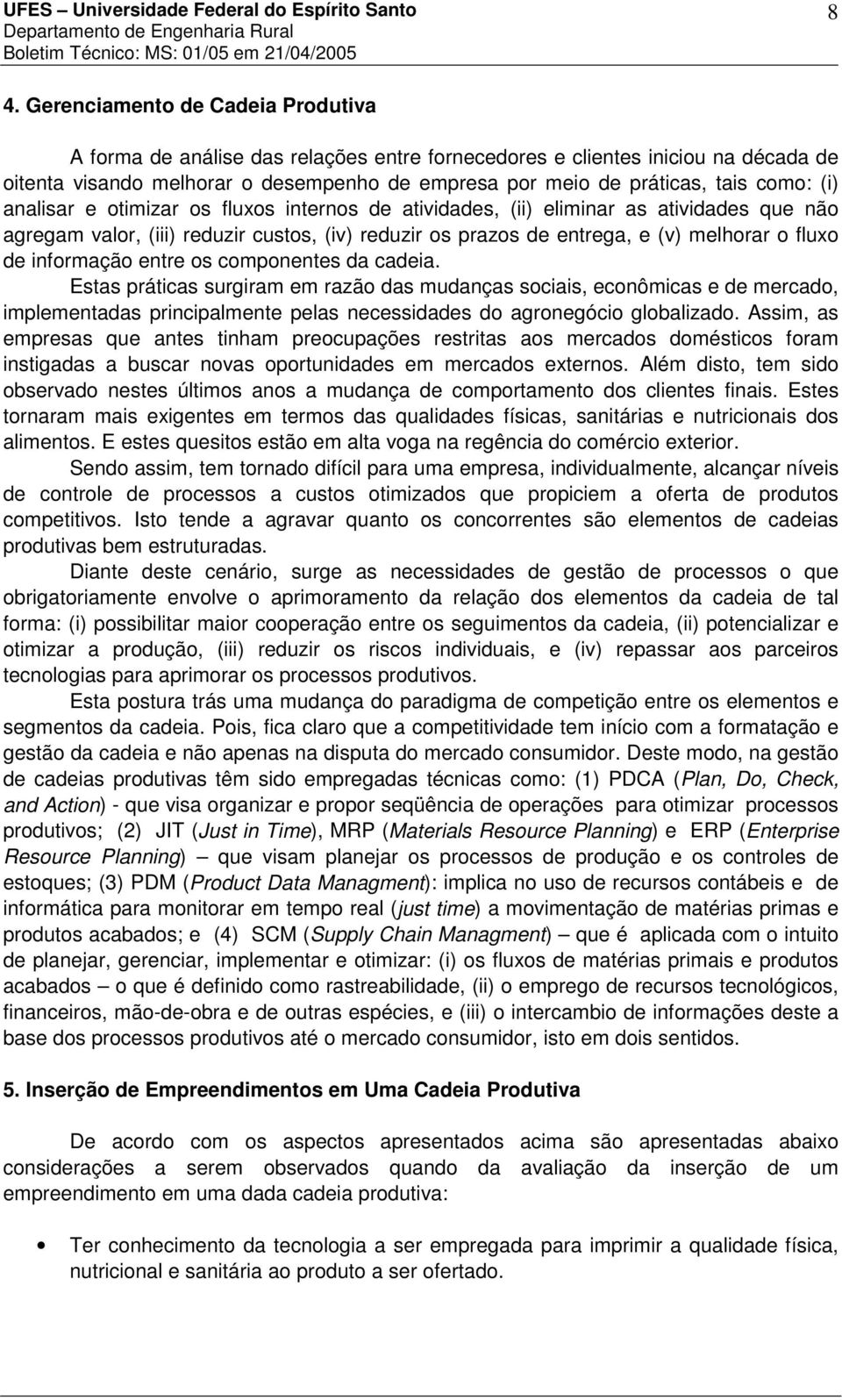 informação entre os componentes da cadeia. Estas práticas surgiram em razão das mudanças sociais, econômicas e de mercado, implementadas principalmente pelas necessidades do agronegócio globalizado.