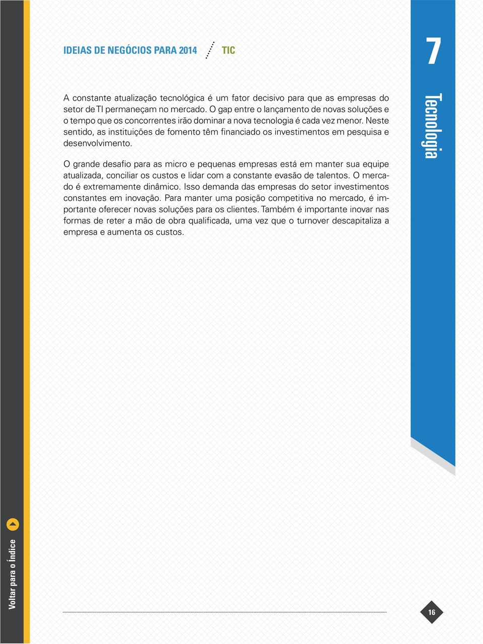 Neste sentido, as instituições de fomento têm financiado os investimentos em pesquisa e desenvolvimento.