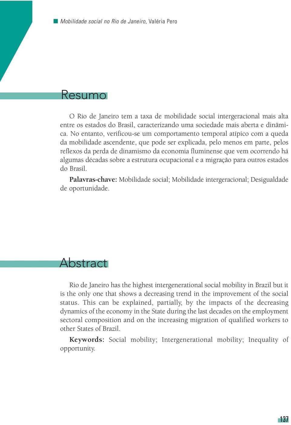 No entanto, verificou-se um comportamento temporal atípico com a queda da mobilidade ascendente, que pode ser explicada, pelo menos em parte, pelos reflexos da perda de dinamismo da economia