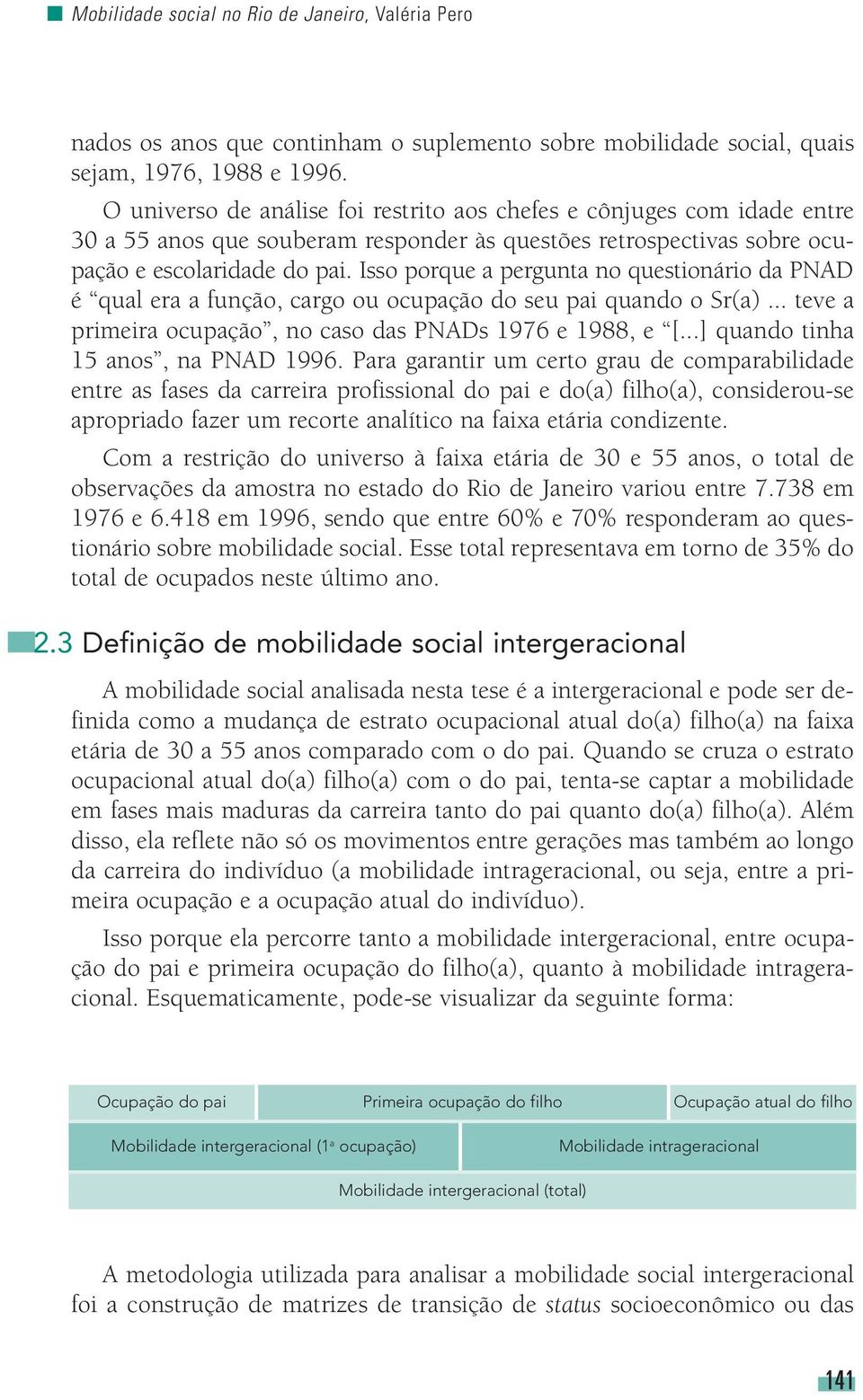 Isso porque a pergunta no questionário da PNAD é qual era a função, cargo ou ocupação do seu pai quando o Sr(a)... teve a primeira ocupação, no caso das PNADs 1976 e 1988, e [.