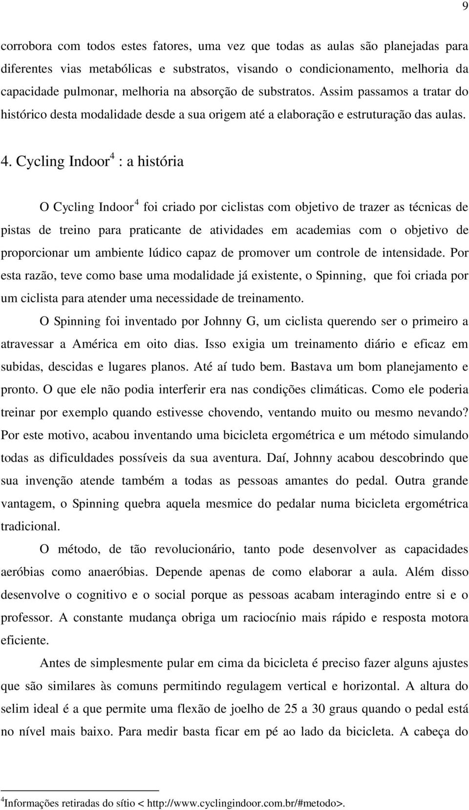 Cycling Indoor 4 : a história O Cycling Indoor 4 foi criado por ciclistas com objetivo de trazer as técnicas de pistas de treino para praticante de atividades em academias com o objetivo de