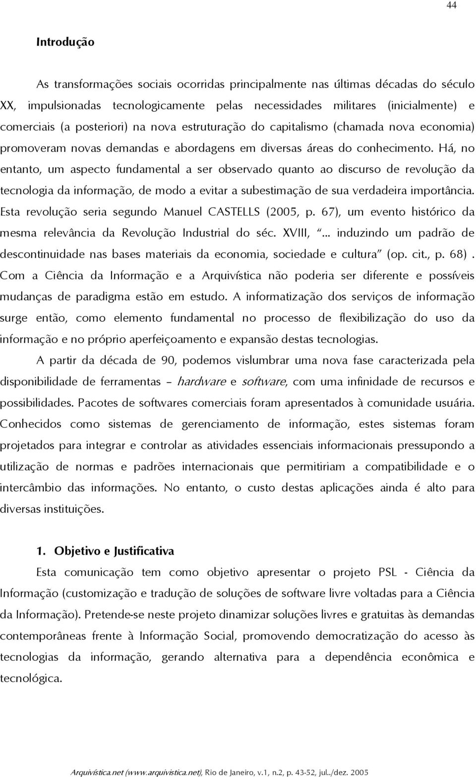 Há, no entanto, um aspecto fundamental a ser observado quanto ao discurso de revolução da tecnologia da informação, de modo a evitar a subestimação de sua verdadeira importância.