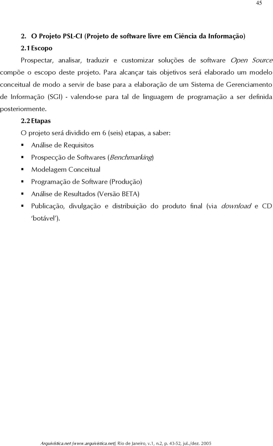 Para alcançar tais objetivos será elaborado um modelo conceitual de modo a servir de base para a elaboração de um Sistema de Gerenciamento de Informação (SGI) - valendo-se para tal de